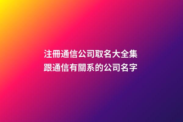 注冊通信公司取名大全集 跟通信有關系的公司名字-第1張-公司起名-玄機派
